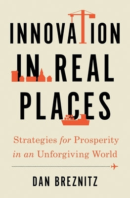 Innovation in Real Places: Strategies for Prosperity in an Unforgiving World by Breznitz, Dan