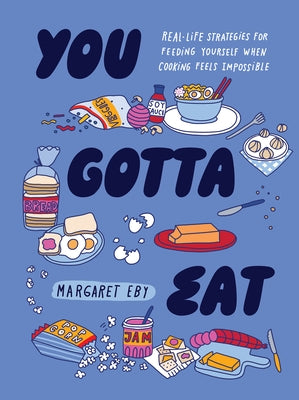 You Gotta Eat: Real-Life Strategies for Feeding Yourself When Cooking Feels Impossible by Eby, Margaret