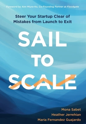 Sail to Scale: Steer Your Startup Clear of Mistakes from Launch to Exit by Sabet, Mona