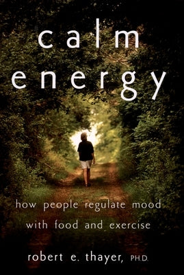 Calm Energy: How People Regulate Mood with Food and Exercise by Thayer, Robert E.