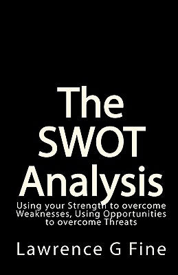 The SWOT Analysis: Using your Strength to overcome Weaknesses, Using Opportunities to overcome Threats by Fine, Lawrence G.