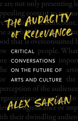 The Audacity of Relevance: Critical Conversations on the Future of Arts and Culture by Sarian, Alex