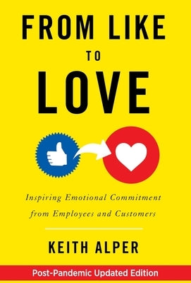 From Like to Love: Inspiring Emotional Commitment from Employees and Customers by Alper, Keith