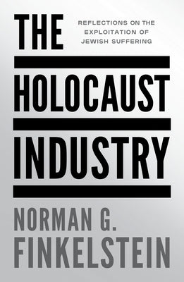 The Holocaust Industry: Reflections on the Exploitation of Jewish Suffering by Finkelstein, Norman G.