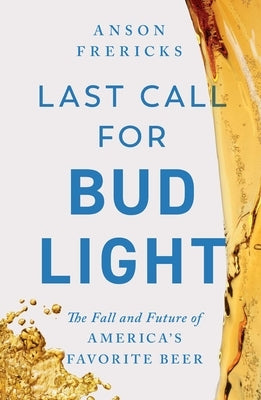 Last Call for Bud Light: The Fall and Future of America's Favorite Beer by Frericks, Anson