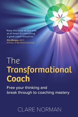 The Transformational Coach: Free Your Thinking and Break Through to Coaching Mastery by Norman, Clare