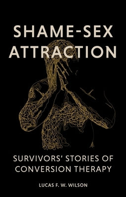 Shame-Sex Attraction: Survivors' Stories of Conversion Therapy by Wilson, Lucas