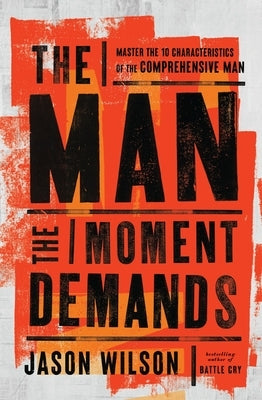 The Man the Moment Demands: Master the 10 Characteristics of the Comprehensive Man by Wilson, Jason