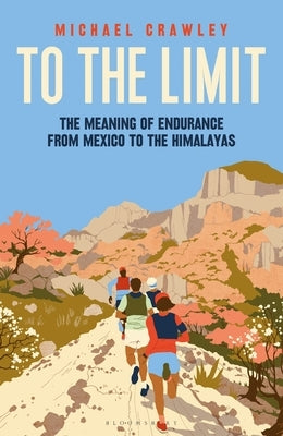 To the Limit: The Meaning of Endurance from Mexico to the Himalayas by Crawley, Michael