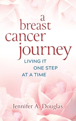 A Breast Cancer Journey: Living It One Step at a Time by Douglas, Jennifer A.