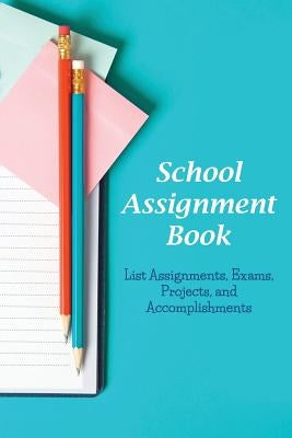 School Assignment Book: List Assignments, Exams, Projects, and Accomplishments by Roberts, Karen S.