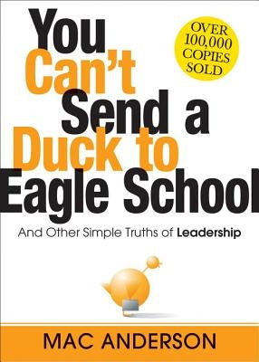 You Can't Send a Duck to Eagle School: And Other Simple Truths of Leadership by Anderson, Mac