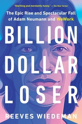 Billion Dollar Loser: The Epic Rise and Spectacular Fall of Adam Neumann and Wework by Wiedeman, Reeves