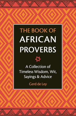 The Book of African Proverbs: A Collection of Timeless Wisdom, Wit, Sayings & Advice by De Ley, Gerd