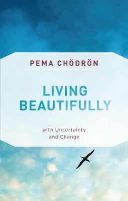 Living Beautifully: With Uncertainty and Change by Ch&#246;dr&#246;n, Pema