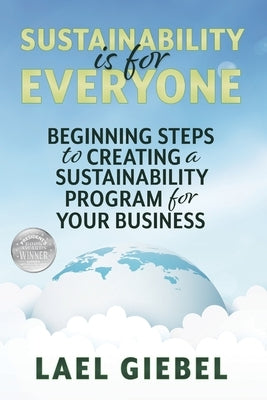 Sustainability is for Everyone: Beginning Steps to Creating a Sustainability Program for Your Business by Giebel, Lael