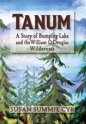 Tanum: A Story of Bumping Lake and the William O. Douglas Wilderness by Summit Cyr, Susan