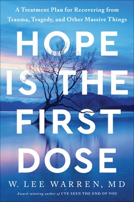 Hope Is the First Dose: A Treatment Plan for Recovering from Trauma, Tragedy, and Other Massive Things by Warren, W. Lee