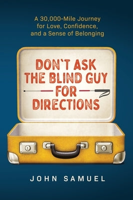 Don't Ask the Blind Guy for Directions: A 30,000-Mile Journey for Love, Confidence and a Sense of Belonging by Samuel, John