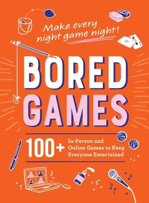 Bored Games: 100+ In-Person and Online Games to Keep Everyone Entertained by Adams Media