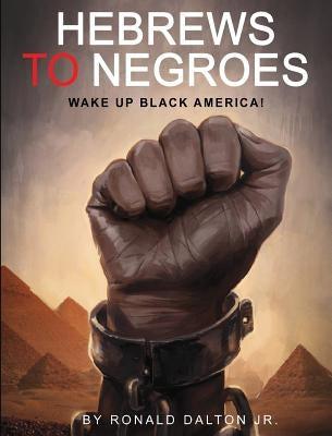 Hebrews to Negroes: Wake Up Black America! by Dalton, Ronald, Jr.