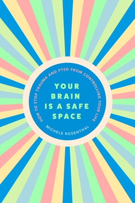 Your Brain Is a Safe Space: How to Stop Trauma and Ptsd from Controlling Your Life (Trauma Release Exercises and Mental Care) by Rosenthal, Michele