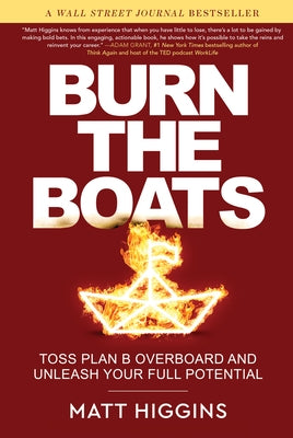 Burn the Boats: Toss Plan B Overboard and Unleash Your Full Potential by Higgins, Matt