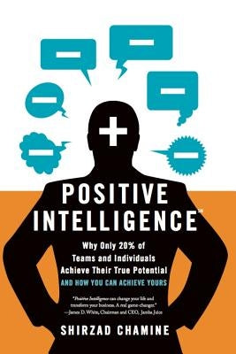 Positive Intelligence: Why Only 20% of Teams and Individuals Achieve Their True Potential and How You Can Achieve Yours by Chamine, Shirzad