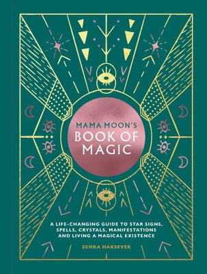 Mama Moon's Book of Magic: A Life-Changing Guide to Star Signs, Spells, Crystals, Manifestations and Living a Magical Existence by Haksever, Semra