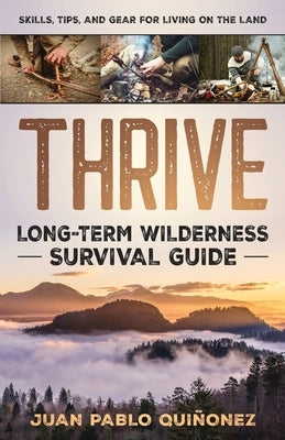 Thrive: Long-Term Wilderness Survival Guide; Skills, Tips, and Gear for Living on the Land by Qui&#241;onez, Juan Pablo