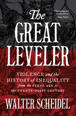 The Great Leveler: Violence and the History of Inequality from the Stone Age to the Twenty-First Century by Scheidel, Walter