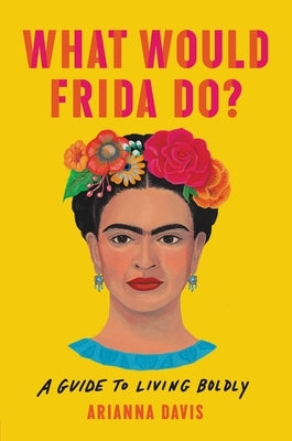 What Would Frida Do?: A Guide to Living Boldly by Davis, Arianna