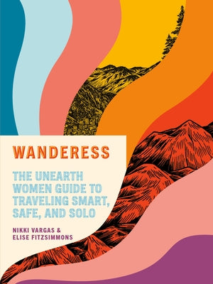 Wanderess: The Unearth Women Guide to Traveling Smart, Safe, and Solo by Vargas, Nikki