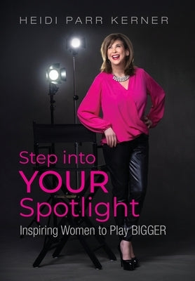 Step into Your Spotlight: Inspiring Women to Play Bigger by Parr Kerner, Heidi