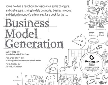 Business Model Generation: A Handbook for Visionaries, Game Changers, and Challengers by Osterwalder, Alexander