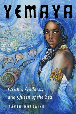 Yemaya: Orisha, Goddess, and Queen of the Sea by Morgaine, Raven