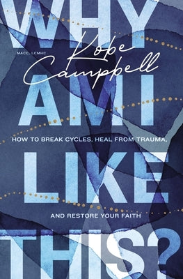 Why Am I Like This?: How to Break Cycles, Heal from Trauma, and Restore Your Faith by Campbell, Kobe