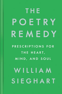 The Poetry Remedy: Prescriptions for the Heart, Mind, and Soul by Sieghart, William