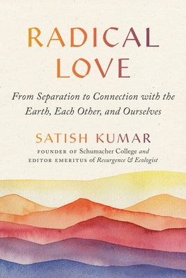 Radical Love: From Separation to Connection with the Earth, Each Other, and Ourselves by Kumar, Satish