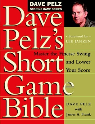 Dave Pelz's Short Game Bible: Master the Finesse Swing and Lower Your Score by Pelz, Dave