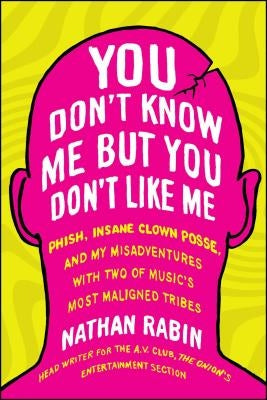 You Don't Know Me But You Don't Like Me: Phish, Insane Clown Posse, and My Misadventures with Two of Music's Most Maligned Tribes by Rabin, Nathan