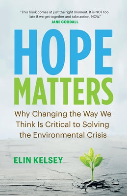 Hope Matters: Why Changing the Way We Think Is Critical to Solving the Environmental Crisis by Kelsey, Elin