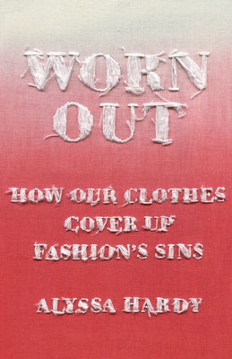 Worn Out: How Our Clothes Cover Up Fashion's Sins by Hardy, Alyssa