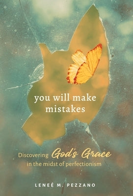 You Will Make Mistakes: Discovering God's Grace in the Midst of Perfectionism by Pezzano, Lene&#233; M.