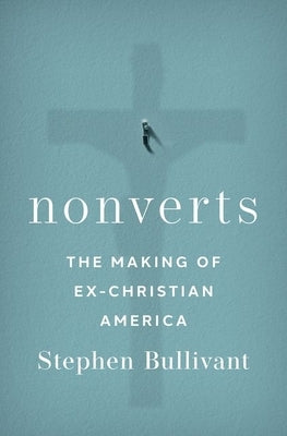 Nonverts: The Making of Ex-Christian America by Bullivant, Stephen