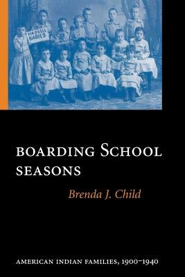 Boarding School Seasons: American Indian Families, 1900-1940 by Child, Brenda J.