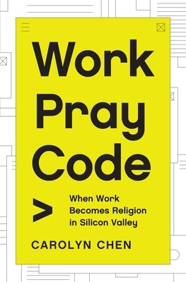 Work Pray Code: When Work Becomes Religion in Silicon Valley by Chen, Carolyn