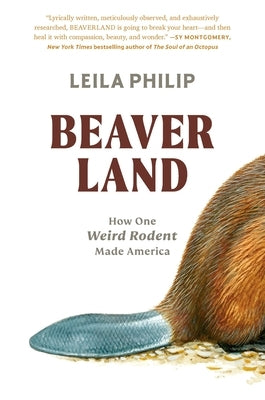 Beaverland: How One Weird Rodent Made America by Philip, Leila