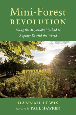 Mini-Forest Revolution: Using the Miyawaki Method to Rapidly Rewild the World by Lewis, Hannah