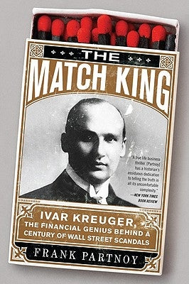 The Match King: Ivar Kreuger, The Financial Genius Behind a Century of Wall Street Scandals by Partnoy, Frank